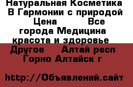 Натуральная Косметика “В Гармонии с природой“ › Цена ­ 200 - Все города Медицина, красота и здоровье » Другое   . Алтай респ.,Горно-Алтайск г.